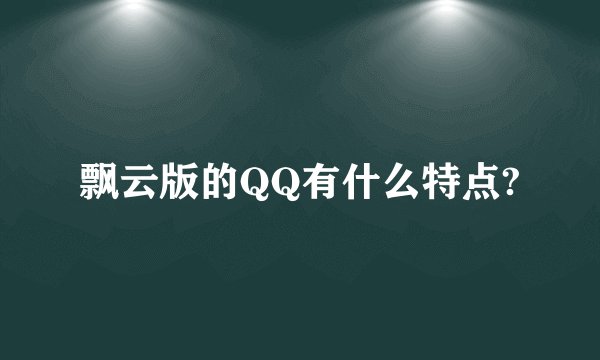 飘云版的QQ有什么特点?