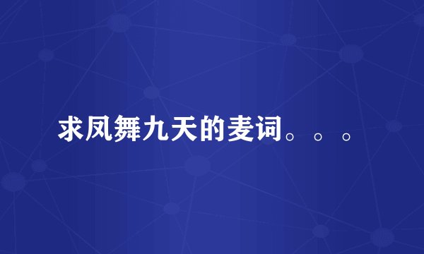 求凤舞九天的麦词。。。