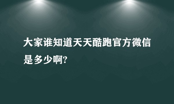 大家谁知道天天酷跑官方微信是多少啊?