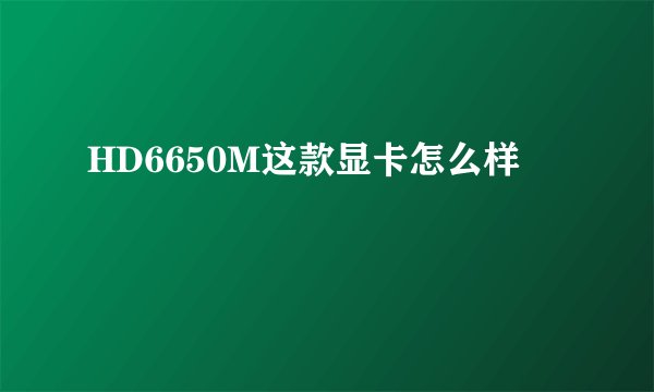 HD6650M这款显卡怎么样