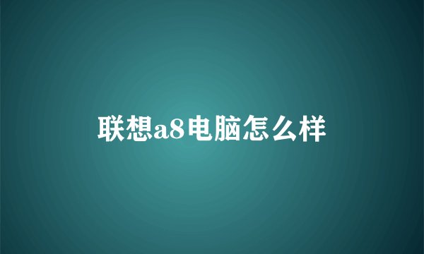 联想a8电脑怎么样