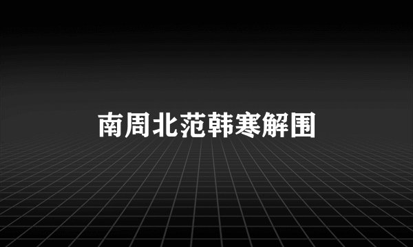 南周北范韩寒解围