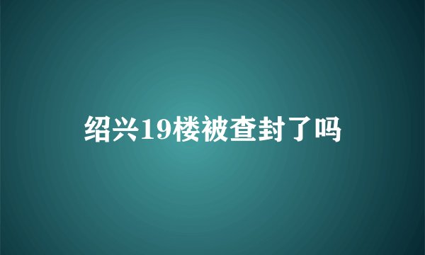 绍兴19楼被查封了吗