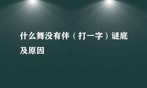 什么舞没有伴（打一字）谜底及原因