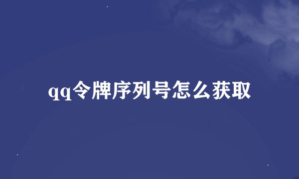 qq令牌序列号怎么获取