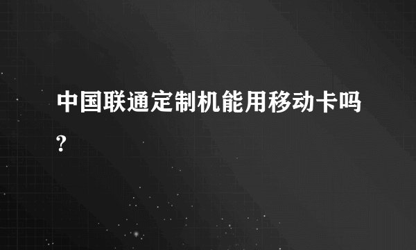 中国联通定制机能用移动卡吗?