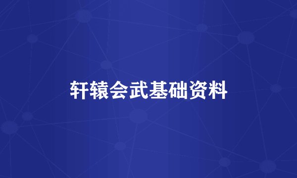 轩辕会武基础资料