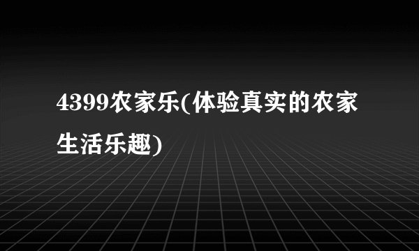 4399农家乐(体验真实的农家生活乐趣)