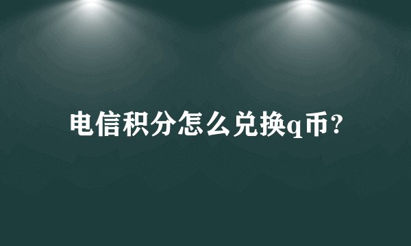 电信积分怎么兑换q币?