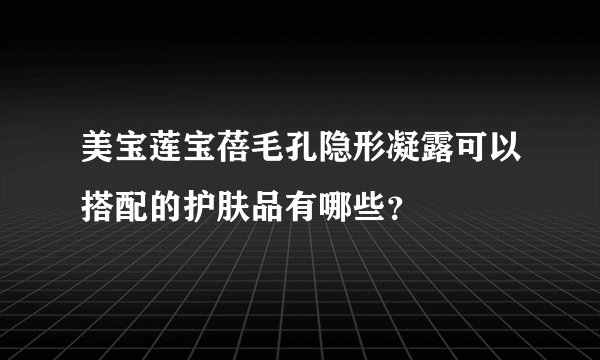 美宝莲宝蓓毛孔隐形凝露可以搭配的护肤品有哪些？