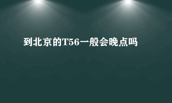 到北京的T56一般会晚点吗