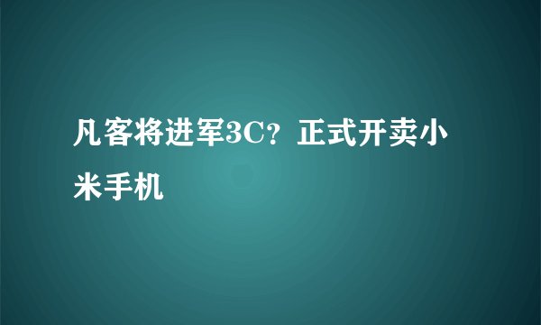 凡客将进军3C?正式开卖小米手机
