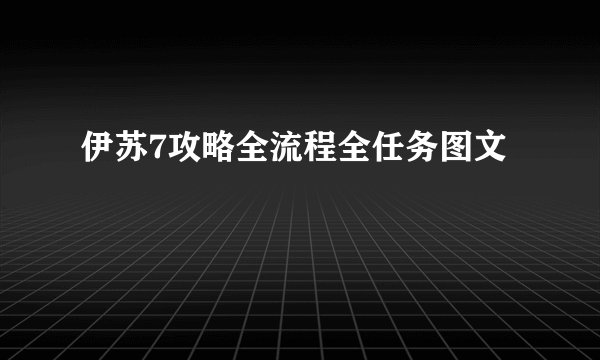伊苏7攻略全流程全任务图文