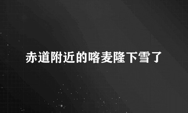 赤道附近的喀麦隆下雪了