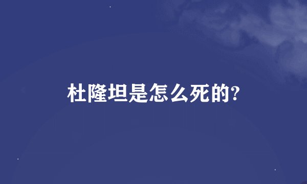 杜隆坦是怎么死的?