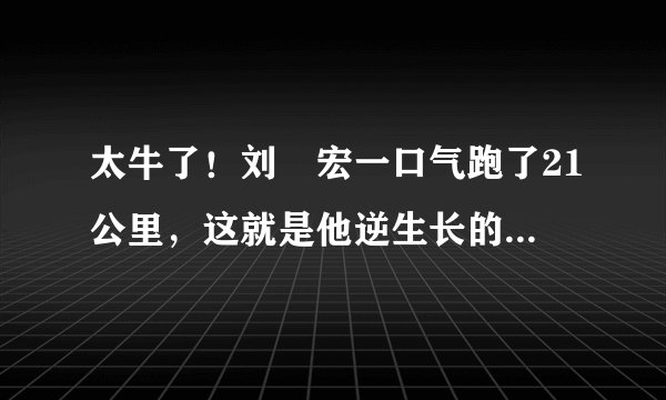 太牛了！刘畊宏一口气跑了21公里，这就是他逆生长的原因吗？