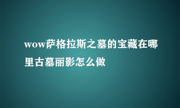 wow萨格拉斯之墓的宝藏在哪里古墓丽影怎么做