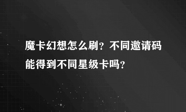 魔卡幻想怎么刷？不同邀请码能得到不同星级卡吗？