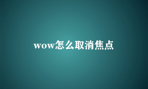 wow怎么取消焦点