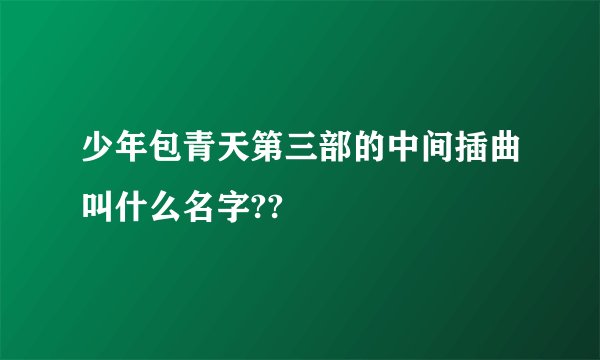 少年包青天第三部的中间插曲叫什么名字??