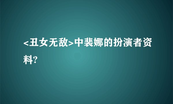 <丑女无敌>中裴娜的扮演者资料?
