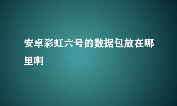 安卓彩虹六号的数据包放在哪里啊
