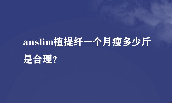 anslim植提纤一个月瘦多少斤是合理？