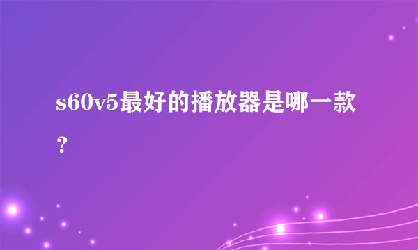 s60v5最好的播放器是哪一款？