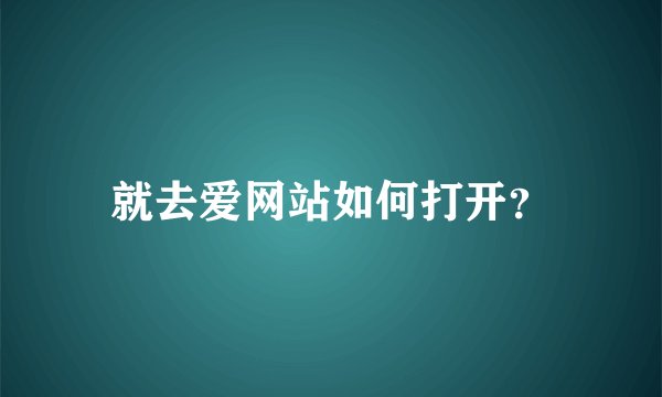 就去爱网站如何打开？