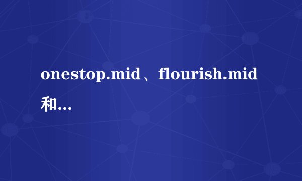 onestop.mid、flourish.mid和town.mid这三个文件有什么用?