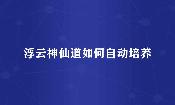 浮云神仙道如何自动培养