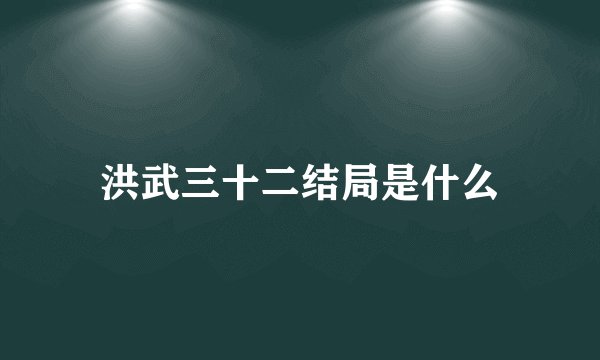 洪武三十二结局是什么