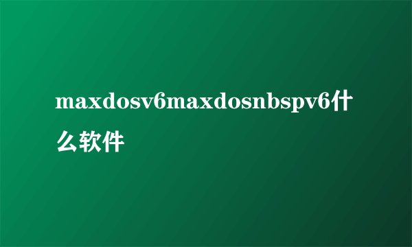 maxdosv6maxdosnbspv6什么软件