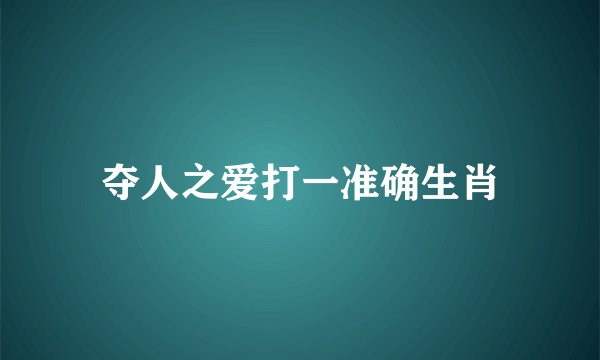 夺人之爱打一准确生肖
