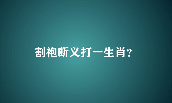 割袍断义打一生肖?