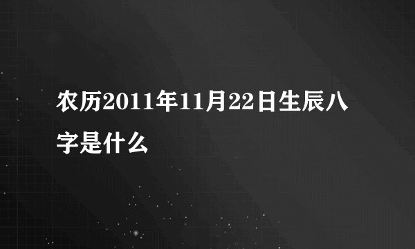 农历2011年11月22日生辰八字是什么