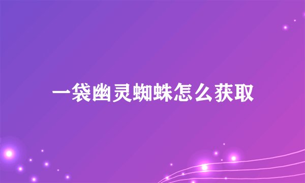 一袋幽灵蜘蛛怎么获取