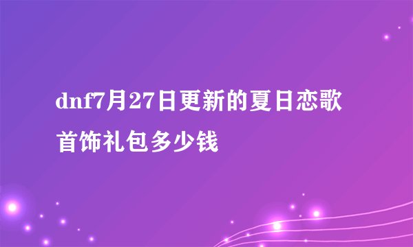 dnf7月27日更新的夏日恋歌首饰礼包多少钱