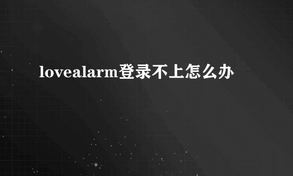 lovealarm登录不上怎么办