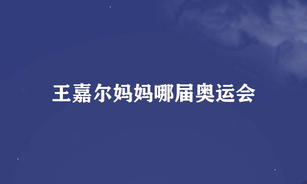 王嘉尔妈妈哪届奥运会