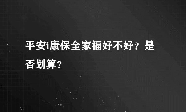 平安i康保全家福好不好?是否划算?