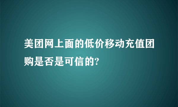 美团网上面的低价移动充值团购是否是可信的?
