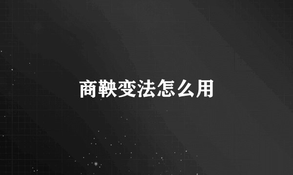 商鞅变法怎么用
