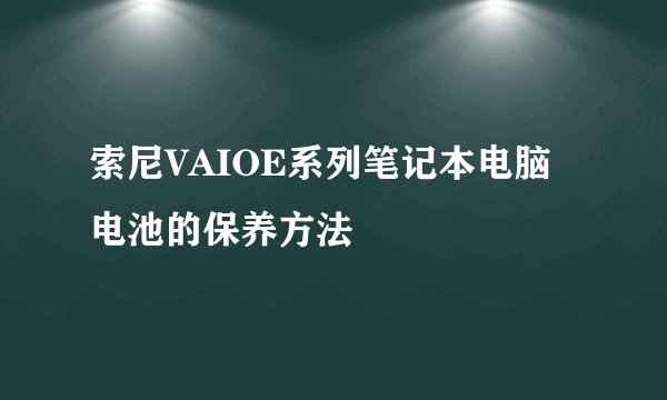 索尼VAIOE系列笔记本电脑电池的保养方法