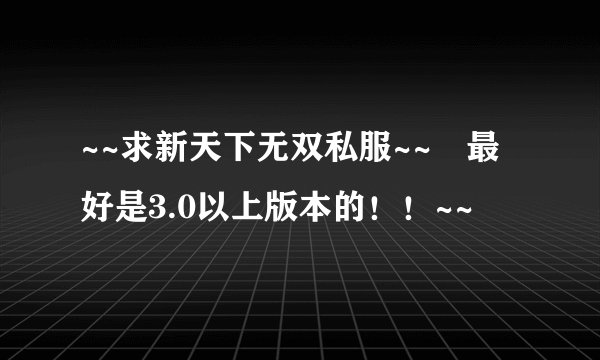 ~~求新天下无双私服~~ 最好是3.0以上版本的！！~~