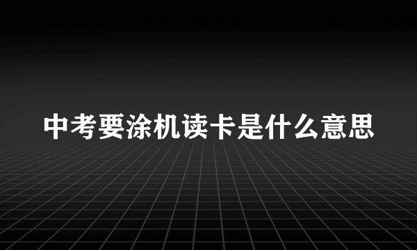 中考要涂机读卡是什么意思