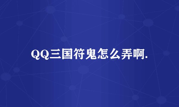 QQ三国符鬼怎么弄啊.