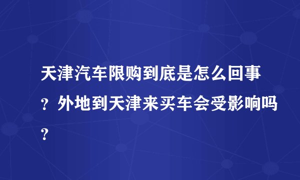 天津汽车限购到底是怎么回事?外地到天津来买车会受影响吗?