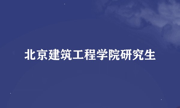 北京建筑工程学院研究生