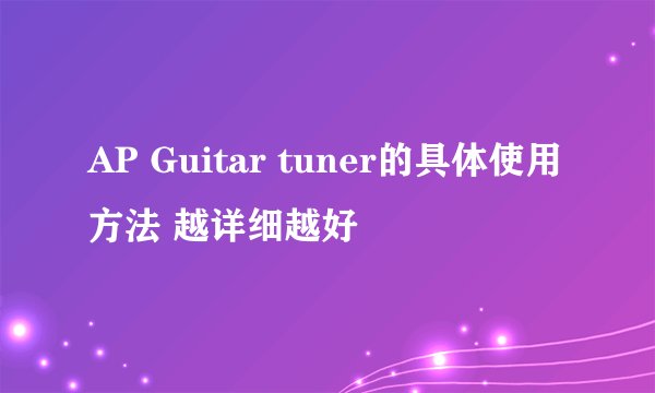 AP Guitar tuner的具体使用方法 越详细越好